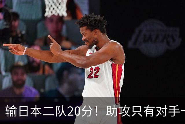 输日本二队20分！助攻只有对手一半，中国男篮还有救吗？